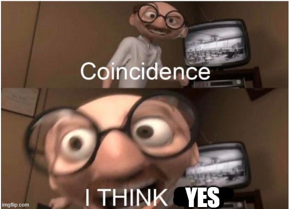 Coincidence, I THINK NOT | YES | image tagged in coincidence i think not | made w/ Imgflip meme maker