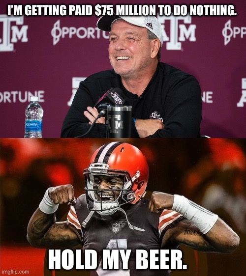 Browns hold my beer. | I’M GETTING PAID $75 MILLION TO DO NOTHING. HOLD MY BEER. | image tagged in watson,browns,jimbo,hold my beer,nfl football | made w/ Imgflip meme maker