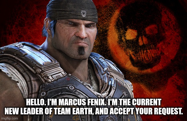 Marcus Fenix | HELLO. I'M MARCUS FENIX. I'M THE CURRENT NEW LEADER OF TEAM EARTH, AND ACCEPT YOUR REQUEST. | image tagged in marcus fenix | made w/ Imgflip meme maker