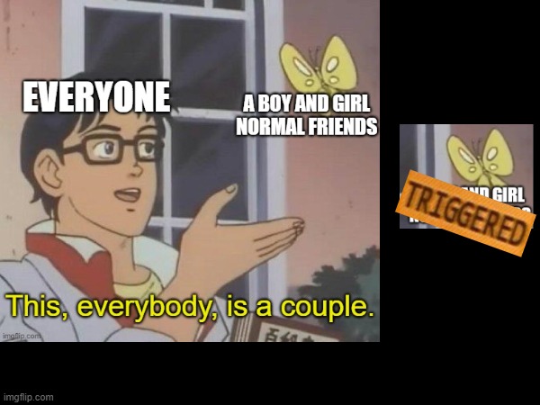 COMPLETELY RELATABLE (If you have a FREIND THAT IS A GIRL, you'll know.) | image tagged in relatable,i think we all know where this is going | made w/ Imgflip meme maker