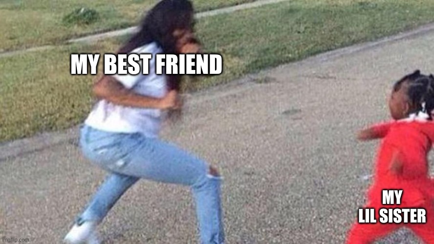 Girl Fighting Baby | MY BEST FRIEND; MY LIL SISTER | image tagged in girl fighting baby | made w/ Imgflip meme maker