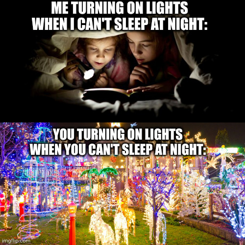 little light versus big lights | ME TURNING ON LIGHTS WHEN I CAN'T SLEEP AT NIGHT:; YOU TURNING ON LIGHTS WHEN YOU CAN'T SLEEP AT NIGHT: | image tagged in little light versus big lights | made w/ Imgflip meme maker