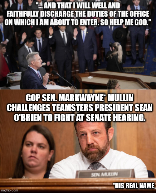 Another childish Republican violating his oath of office. | GOP SEN. MARKWAYNE* MULLIN CHALLENGES TEAMSTERS PRESIDENT SEAN O'BRIEN TO FIGHT AT SENATE HEARING. *HIS REAL NAME | image tagged in republican clownshow,kindergartener markwayne mullin | made w/ Imgflip meme maker