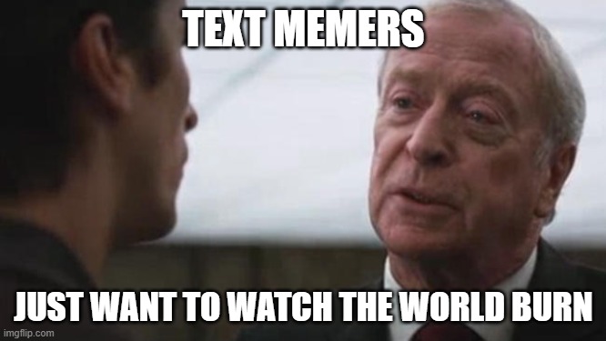 Text Memes | TEXT MEMERS; JUST WANT TO WATCH THE WORLD BURN | image tagged in some mean just want to watch the world burn alfred batman | made w/ Imgflip meme maker