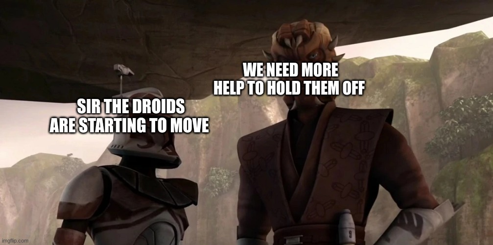 WE NEED MORE HELP TO HOLD THEM OFF; SIR THE DROIDS ARE STARTING TO MOVE | made w/ Imgflip meme maker