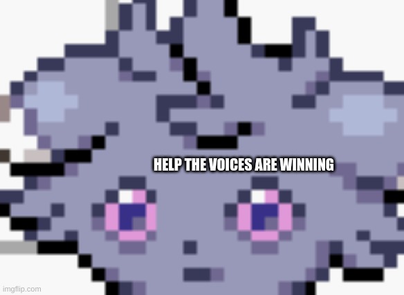 AAAAAAAAAAAAAAAAAA | HELP THE VOICES ARE WINNING | image tagged in espurr dead inside | made w/ Imgflip meme maker