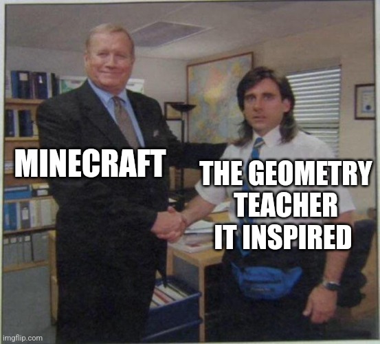 The geometry teacher got her inspiration from Minecraft | MINECRAFT; THE GEOMETRY TEACHER IT INSPIRED | image tagged in the office handshake,minecraft,school,jpfan102504 | made w/ Imgflip meme maker