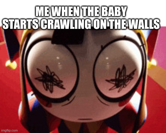 w h a t | ME WHEN THE BABY STARTS CRAWLING ON THE WALLS | image tagged in w h a t,babys,demons | made w/ Imgflip meme maker