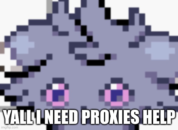 myturtle keeps dying on me | YALL I NEED PROXIES HELP | image tagged in espurr dead inside | made w/ Imgflip meme maker