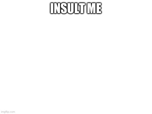 INSULT ME | made w/ Imgflip meme maker