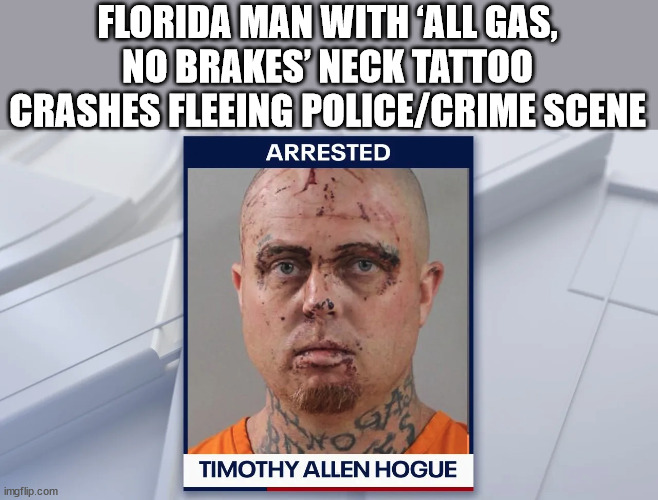 Perhaps a little braking might have helped... | FLORIDA MAN WITH ‘ALL GAS, NO BRAKES’ NECK TATTOO CRASHES FLEEING POLICE/CRIME SCENE | image tagged in florida man,meanwhile in florida | made w/ Imgflip meme maker