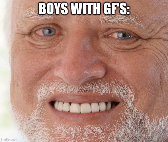 Hide the Pain Harold | BOYS WITH GF'S: | image tagged in hide the pain harold | made w/ Imgflip meme maker