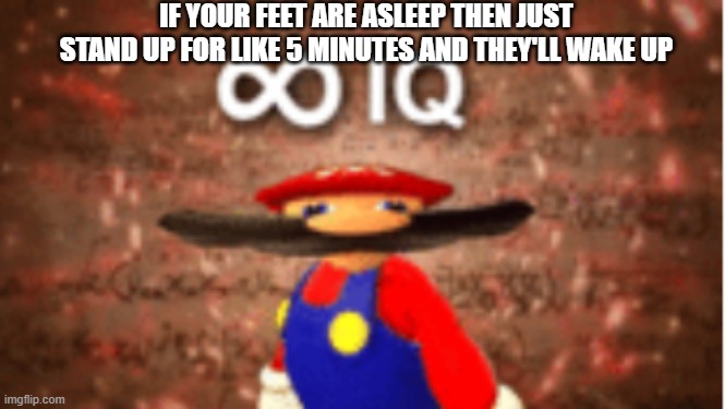 JUST STAND UP | IF YOUR FEET ARE ASLEEP THEN JUST STAND UP FOR LIKE 5 MINUTES AND THEY'LL WAKE UP | image tagged in infinite iq | made w/ Imgflip meme maker