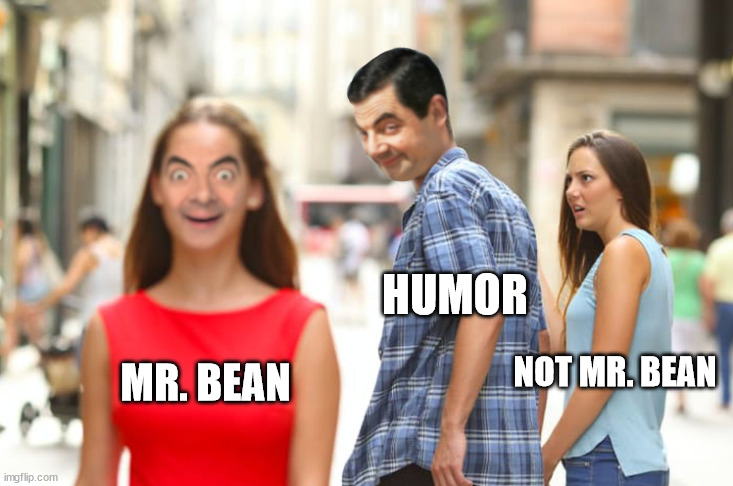 https://imgflip.com/memegenerator/494019449/Distracted-Bean | HUMOR; NOT MR. BEAN; MR. BEAN | image tagged in distracted bean | made w/ Imgflip meme maker