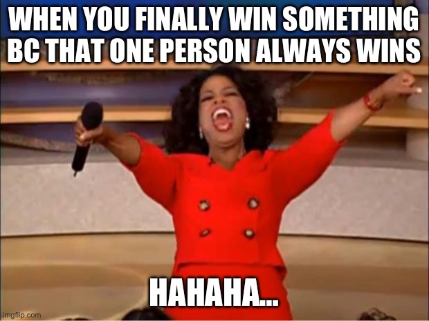 E | WHEN YOU FINALLY WIN SOMETHING BC THAT ONE PERSON ALWAYS WINS; HAHAHA… | image tagged in memes,oprah you get a | made w/ Imgflip meme maker