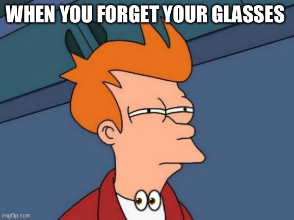 E | WHEN YOU FORGET YOUR GLASSES; 👀 | image tagged in memes,futurama fry | made w/ Imgflip meme maker
