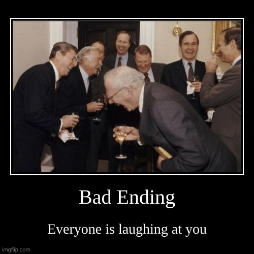 Funny | Bad Ending | Everyone is laughing at you | image tagged in funny,demotivationals | made w/ Imgflip demotivational maker