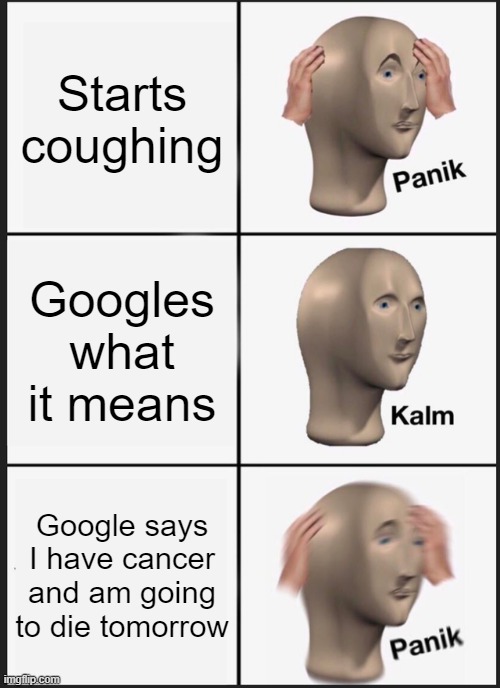 i guess ill just die | Starts coughing; Googles what it means; Google says I have cancer and am going to die tomorrow | image tagged in memes,panik kalm panik | made w/ Imgflip meme maker