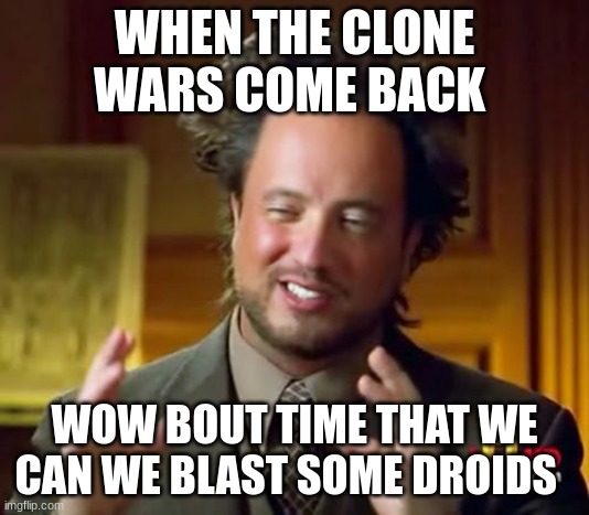 Ancient Aliens | WHEN THE CLONE WARS COME BACK; WOW BOUT TIME THAT WE CAN WE BLAST SOME DROIDS | image tagged in memes,ancient aliens | made w/ Imgflip meme maker