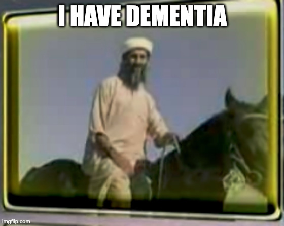 osama on horse | I HAVE DEMENTIA | image tagged in osama on horse | made w/ Imgflip meme maker