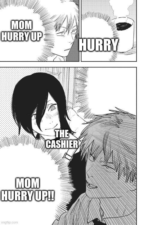 Banng | MOM HURRY UP; HURRY; THE CASHIER; MOM HURRY UP!! | image tagged in help me makima | made w/ Imgflip meme maker