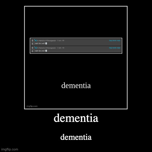 dementia | dementia | dementia | image tagged in funny,demotivationals | made w/ Imgflip demotivational maker