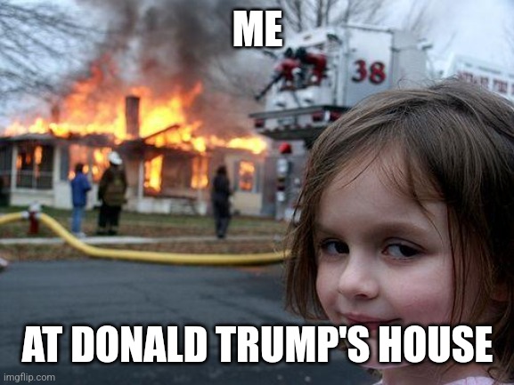 Disaster Girl | ME; AT DONALD TRUMP'S HOUSE | image tagged in memes,disaster girl | made w/ Imgflip meme maker