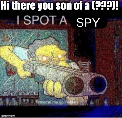 I spot a X | Hi there you son of a (???)! SPY | image tagged in i spot a x | made w/ Imgflip meme maker