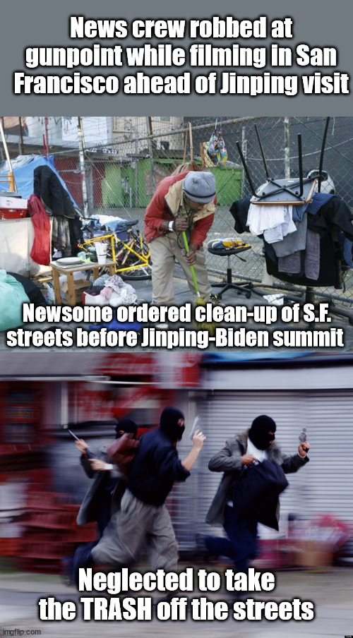 California Failing on a Winter Day... | News crew robbed at gunpoint while filming in San Francisco ahead of Jinping visit; Newsome ordered clean-up of S.F. streets before Jinping-Biden summit; Neglected to take the TRASH off the streets | image tagged in liberal logic,gavin newsome,dems,biden | made w/ Imgflip meme maker