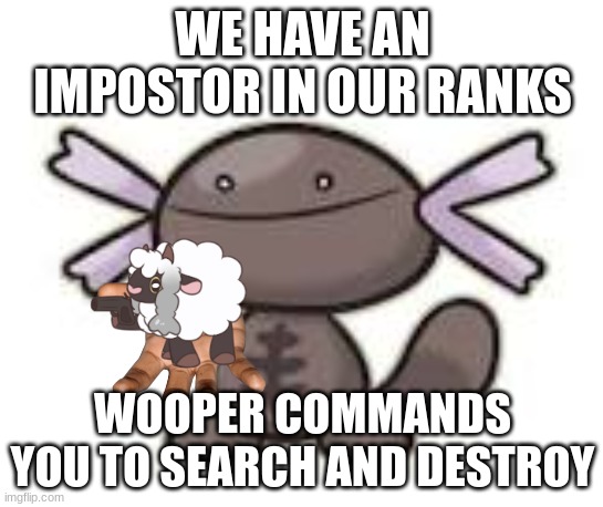 Paldean Wooper | WE HAVE AN IMPOSTOR IN OUR RANKS; WOOPER COMMANDS YOU TO SEARCH AND DESTROY | image tagged in paldean wooper | made w/ Imgflip meme maker