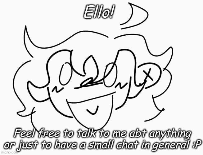I'm still here to talk! :D ( if you need/want 2) | Ello! Feel free to talk to me abt anything or just to have a small chat in general :P | made w/ Imgflip meme maker