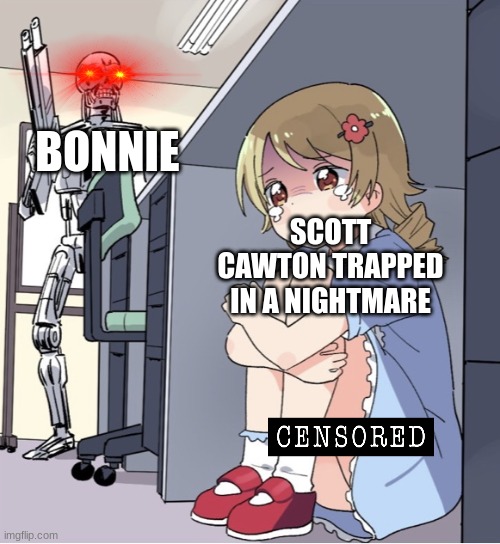 Scott's nightmare | BONNIE; SCOTT CAWTON TRAPPED IN A NIGHTMARE | image tagged in anime girl hiding from terminator | made w/ Imgflip meme maker