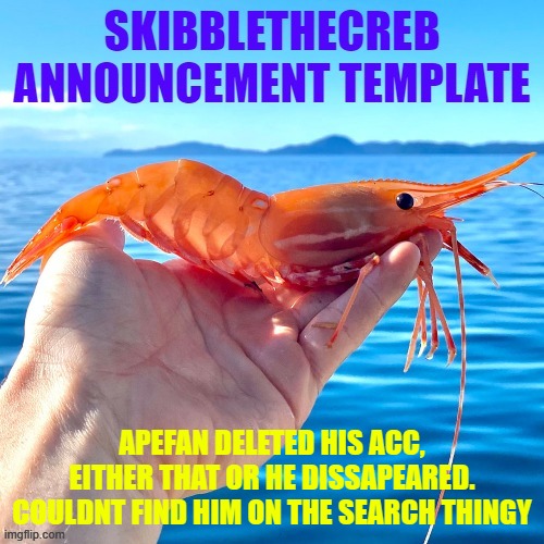 HES GONE YAY!!!!! | APEFAN DELETED HIS ACC, EITHER THAT OR HE DISSAPEARED. COULDNT FIND HIM ON THE SEARCH THINGY | image tagged in skibblethecreb announcement template | made w/ Imgflip meme maker