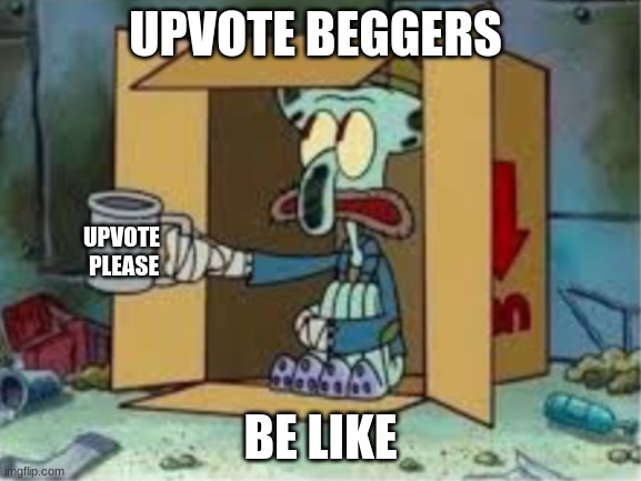 upvote beggars be like | UPVOTE BEGGERS; UPVOTE 
PLEASE; BE LIKE | image tagged in spare coochie,memes,funny,upvote beggars | made w/ Imgflip meme maker