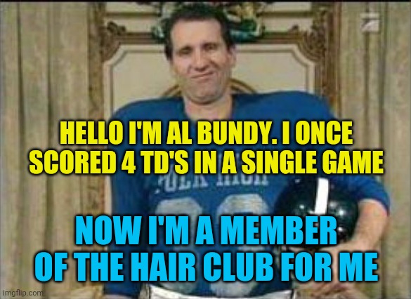 Al Bundy | HELLO I'M AL BUNDY. I ONCE SCORED 4 TD'S IN A SINGLE GAME; NOW I'M A MEMBER OF THE HAIR CLUB FOR ME | image tagged in cowboys sign al bundy,funny memes | made w/ Imgflip meme maker