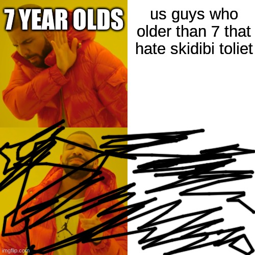 skidibi | us guys who older than 7 that hate skidibi toliet; 7 YEAR OLDS | image tagged in memes,drake hotline bling | made w/ Imgflip meme maker