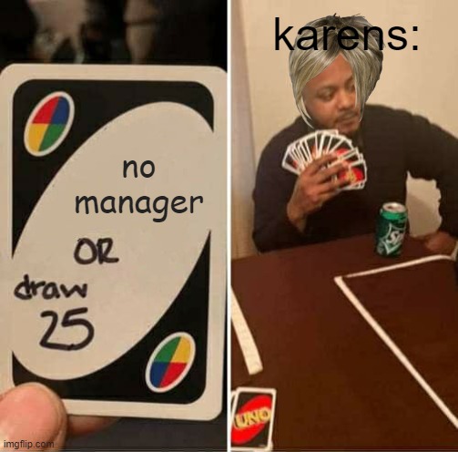 UNO Draw 25 Cards Meme | karens:; no manager | image tagged in memes,uno draw 25 cards | made w/ Imgflip meme maker