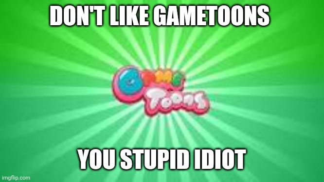 GameToons logo | DON'T LIKE GAMETOONS YOU STUPID IDIOT | image tagged in gametoons logo | made w/ Imgflip meme maker