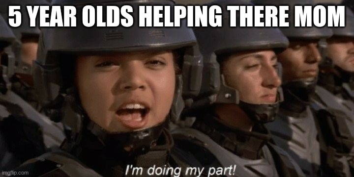 help | 5 YEAR OLDS HELPING THERE MOM | image tagged in i'm doing my part | made w/ Imgflip meme maker