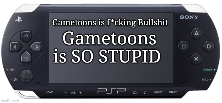 Sony PSP-1000 | Gametoons is f*cking Bullshit Gametoons is SO STUPID | image tagged in sony psp-1000 | made w/ Imgflip meme maker
