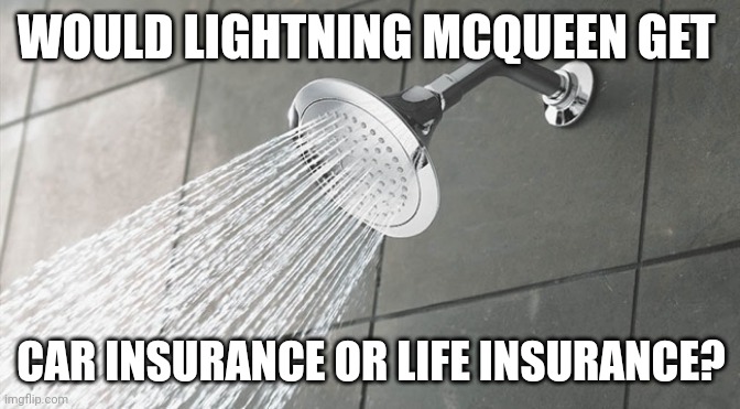 Shower Thoughts | WOULD LIGHTNING MCQUEEN GET; CAR INSURANCE OR LIFE INSURANCE? | image tagged in shower thoughts | made w/ Imgflip meme maker