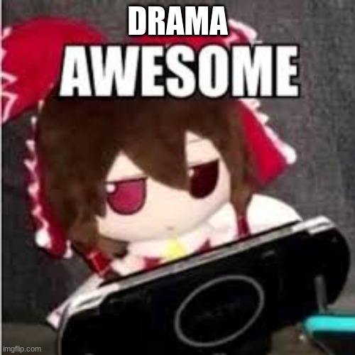 awesome | DRAMA | image tagged in awesome | made w/ Imgflip meme maker