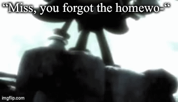 Real | “Miss, you forgot the homewo-“ | image tagged in gifs,school | made w/ Imgflip video-to-gif maker