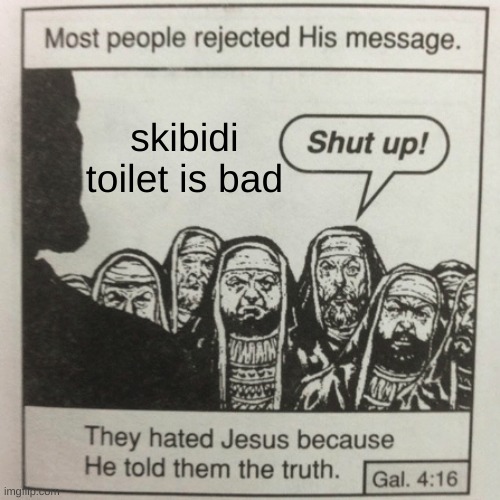 skibidi toilet is bad | skibidi toilet is bad | image tagged in they hated jesus because he told them the truth,skibidi toilet,memes | made w/ Imgflip meme maker