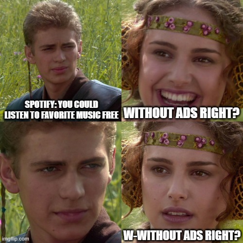 Anakin Padme 4 Panel | SPOTIFY: YOU COULD LISTEN TO FAVORITE MUSIC FREE; WITHOUT ADS RIGHT? W-WITHOUT ADS RIGHT? | image tagged in anakin padme 4 panel | made w/ Imgflip meme maker