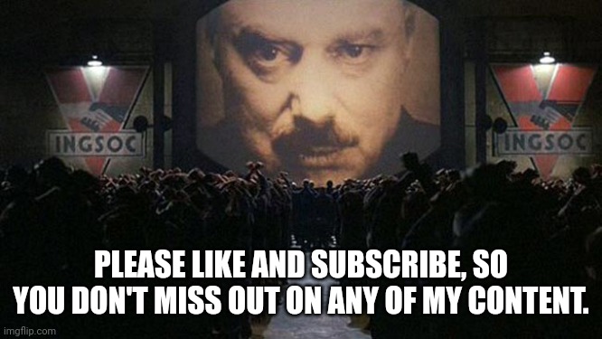 1984 | PLEASE LIKE AND SUBSCRIBE, SO YOU DON'T MISS OUT ON ANY OF MY CONTENT. | image tagged in 1984 | made w/ Imgflip meme maker