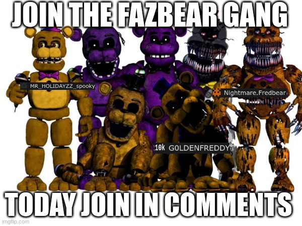 JOIN THE FAZBEAR GANG TODAY CHECK COMMENTS FOR LINK | JOIN THE FAZBEAR GANG; TODAY JOIN IN COMMENTS | image tagged in fnaflore,fnaf,jointhefazbeargangtoday,lol,join | made w/ Imgflip meme maker