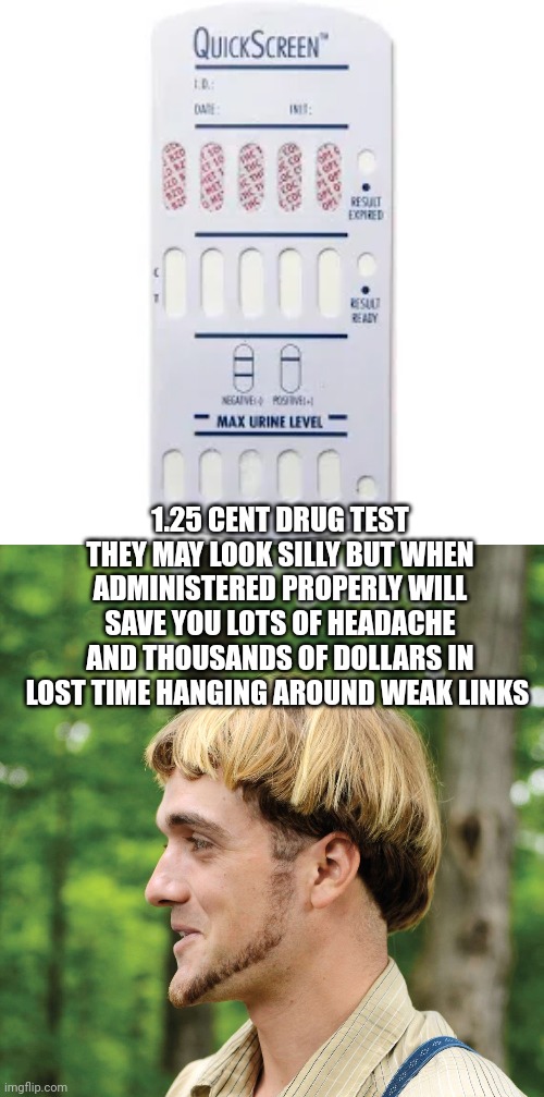 Drug test | 1.25 CENT DRUG TEST THEY MAY LOOK SILLY BUT WHEN ADMINISTERED PROPERLY WILL SAVE YOU LOTS OF HEADACHE AND THOUSANDS OF DOLLARS IN LOST TIME HANGING AROUND WEAK LINKS | image tagged in drugs,funny memes,fail | made w/ Imgflip meme maker