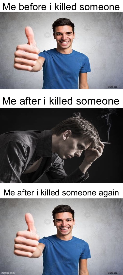 Me before i killed someone; Me after i killed someone; Me after i killed someone again | made w/ Imgflip meme maker