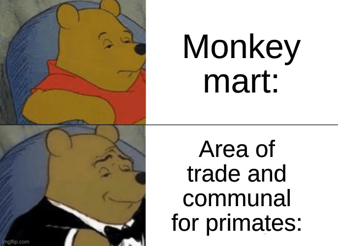 Tuxedo Winnie The Pooh | Monkey mart:; Area of trade and communal for primates: | image tagged in memes,tuxedo winnie the pooh | made w/ Imgflip meme maker